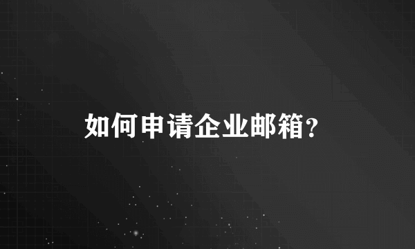 如何申请企业邮箱？