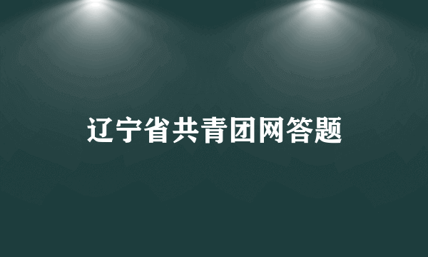 辽宁省共青团网答题