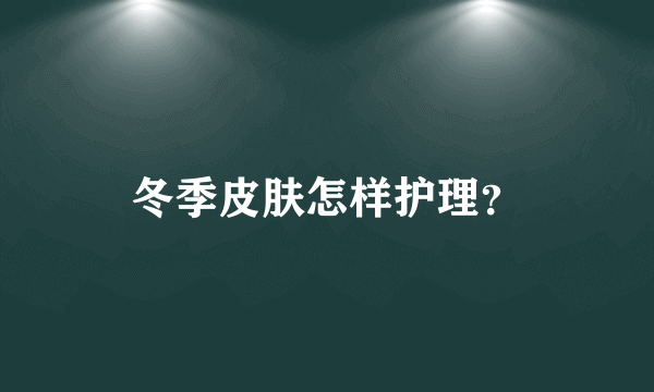 冬季皮肤怎样护理？