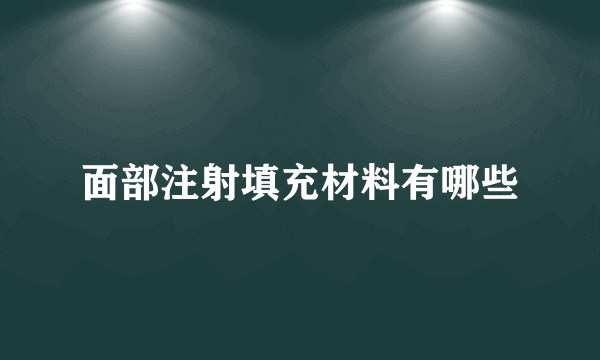 面部注射填充材料有哪些