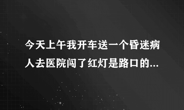 今天上午我开车送一个昏迷病人去医院闯了红灯是路口的协警帮忙开的道这样算闯红灯吗？扣分吗？要是扣分能