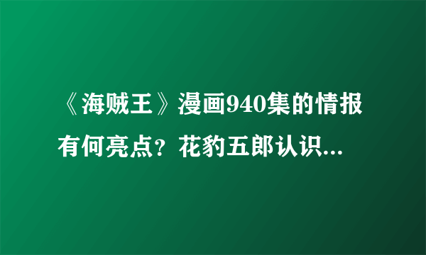 《海贼王》漫画940集的情报有何亮点？花豹五郎认识罗杰吗？