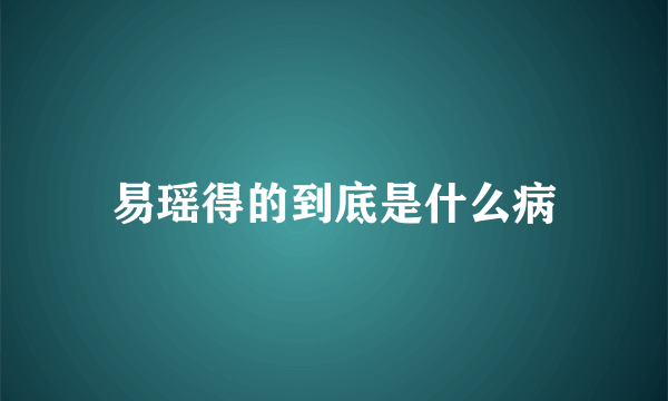 易瑶得的到底是什么病