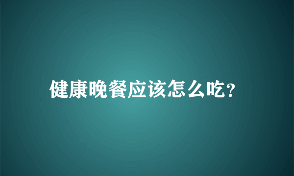 健康晚餐应该怎么吃？