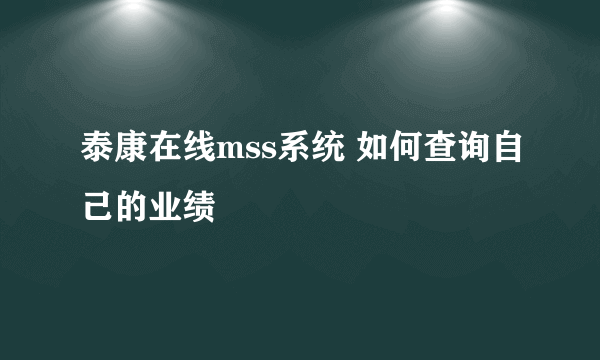 泰康在线mss系统 如何查询自己的业绩