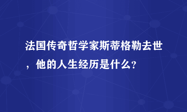 法国传奇哲学家斯蒂格勒去世，他的人生经历是什么？