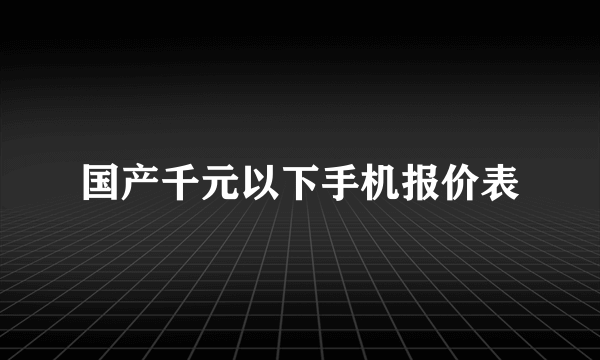 国产千元以下手机报价表