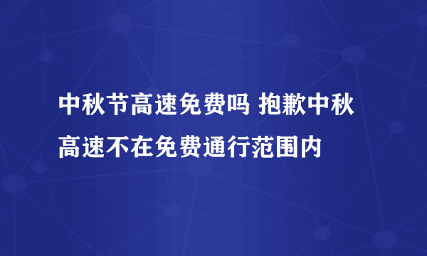 中秋节高速免费吗 抱歉中秋高速不在免费通行范围内