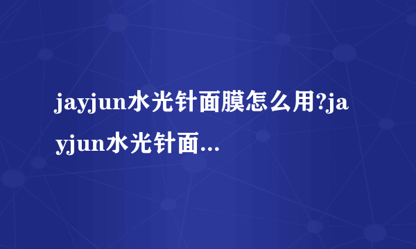 jayjun水光针面膜怎么用?jayjun水光针面膜使用方法