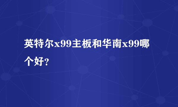 英特尔x99主板和华南x99哪个好？