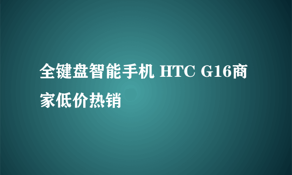 全键盘智能手机 HTC G16商家低价热销