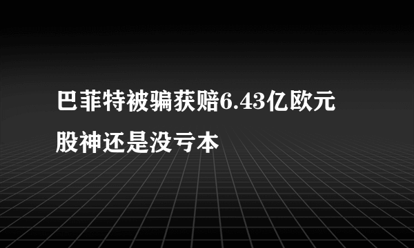 巴菲特被骗获赔6.43亿欧元 股神还是没亏本