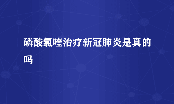 磷酸氯喹治疗新冠肺炎是真的吗