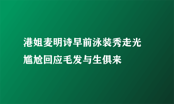 港姐麦明诗早前泳装秀走光  尴尬回应毛发与生俱来