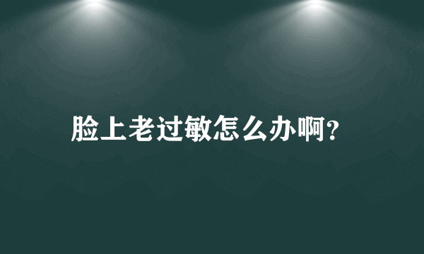 脸上老过敏怎么办啊？