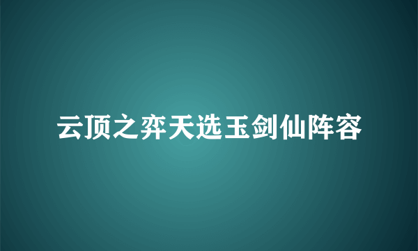 云顶之弈天选玉剑仙阵容