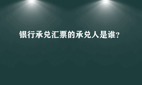 银行承兑汇票的承兑人是谁？