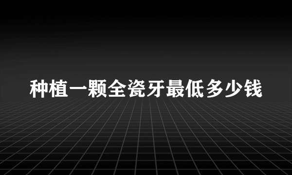 种植一颗全瓷牙最低多少钱