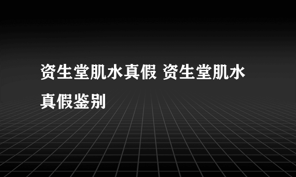 资生堂肌水真假 资生堂肌水真假鉴别