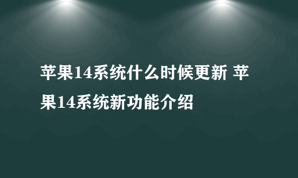 苹果14系统什么时候更新 苹果14系统新功能介绍