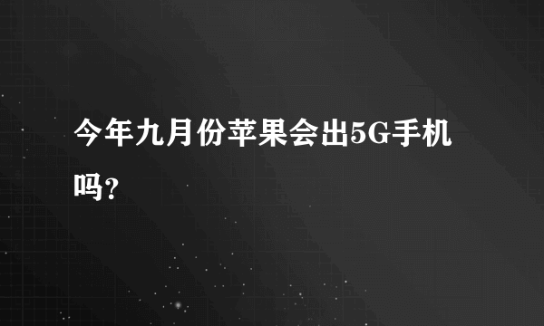 今年九月份苹果会出5G手机吗？