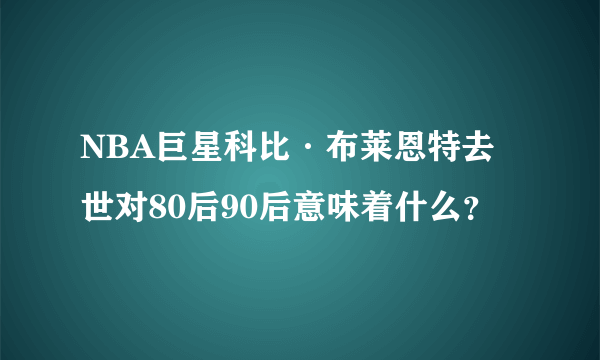 NBA巨星科比·布莱恩特去世对80后90后意味着什么？