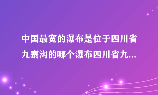 中国最宽的瀑布是位于四川省九寨沟的哪个瀑布四川省九寨沟介绍