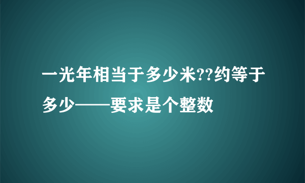 一光年相当于多少米??约等于多少——要求是个整数