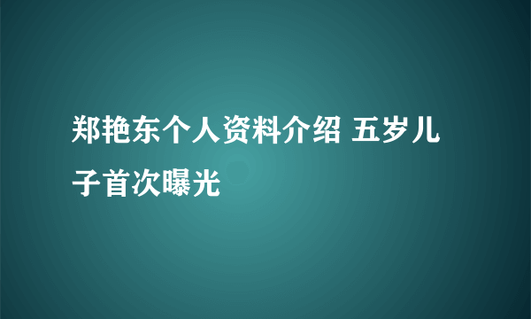 郑艳东个人资料介绍 五岁儿子首次曝光