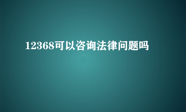 12368可以咨询法律问题吗