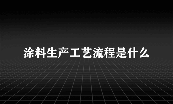 涂料生产工艺流程是什么