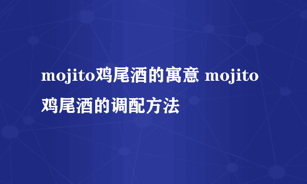 mojito鸡尾酒的寓意 mojito鸡尾酒的调配方法