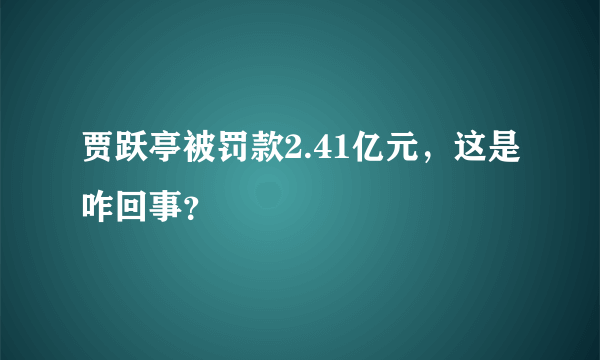 贾跃亭被罚款2.41亿元，这是咋回事？