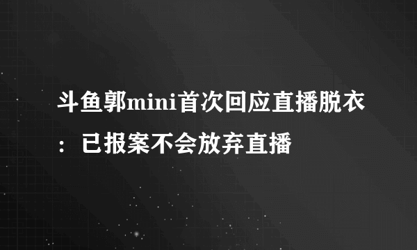 斗鱼郭mini首次回应直播脱衣：已报案不会放弃直播