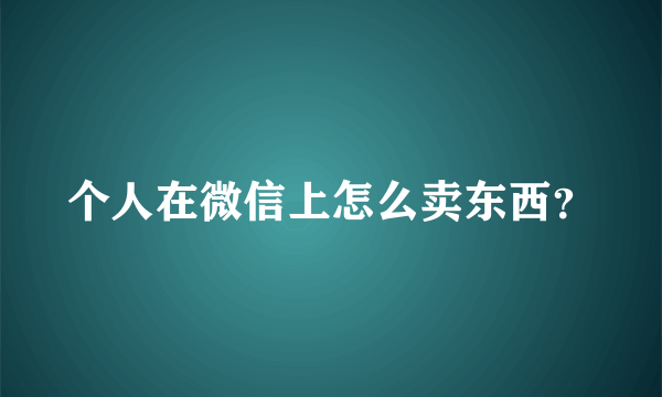 个人在微信上怎么卖东西？