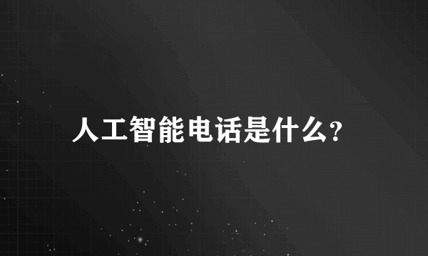 人工智能电话是什么？