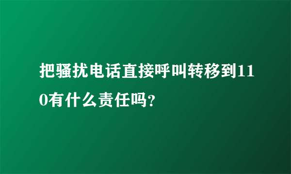 把骚扰电话直接呼叫转移到110有什么责任吗？