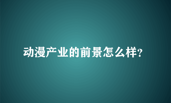 动漫产业的前景怎么样？