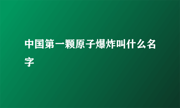 中国第一颗原子爆炸叫什么名字