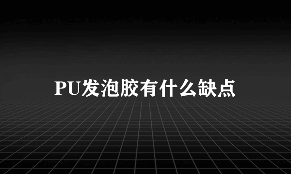 PU发泡胶有什么缺点