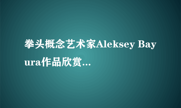 拳头概念艺术家Aleksey Bayura作品欣赏 以静制动