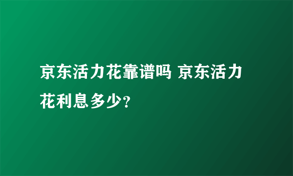 京东活力花靠谱吗 京东活力花利息多少？