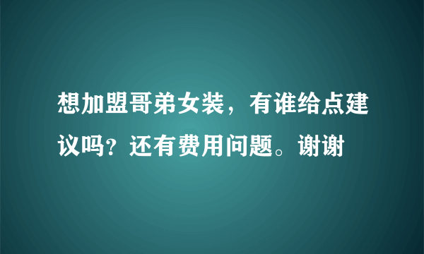 想加盟哥弟女装，有谁给点建议吗？还有费用问题。谢谢