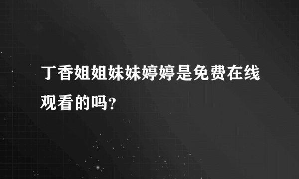 丁香姐姐妹妹婷婷是免费在线观看的吗？