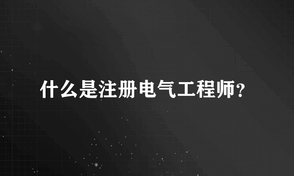 什么是注册电气工程师？