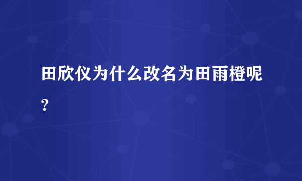 田欣仪为什么改名为田雨橙呢？