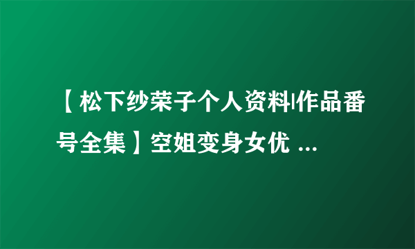 【松下纱荣子个人资料|作品番号全集】空姐变身女优 最美人妻松下纱荣子