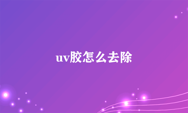 uv胶怎么去除