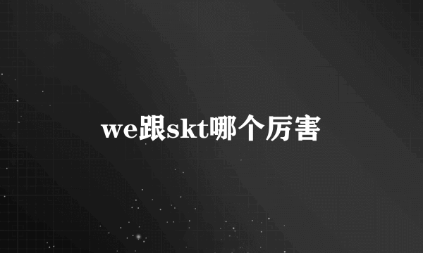 we跟skt哪个厉害