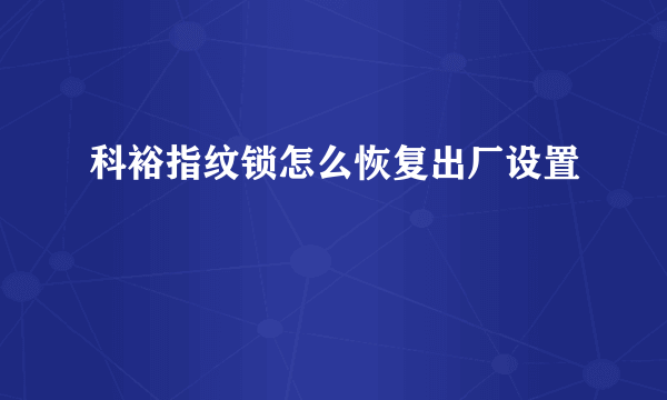 科裕指纹锁怎么恢复出厂设置